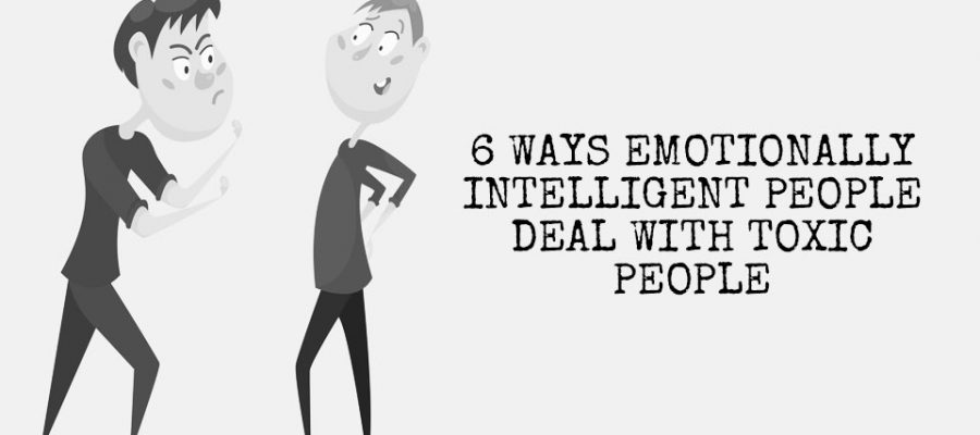 6 Ways Emotionally Intelligent People Deal With Toxic People