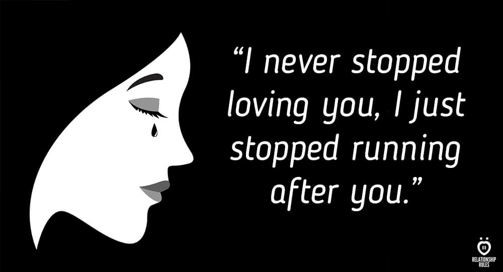 I never stopped loving you, I just stopped running after you