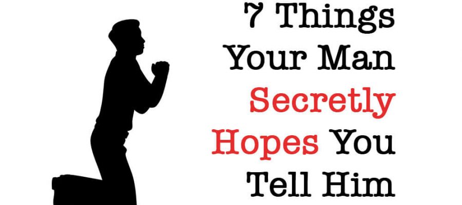 7 Things Your Man Secretly Hopes You Tell Him