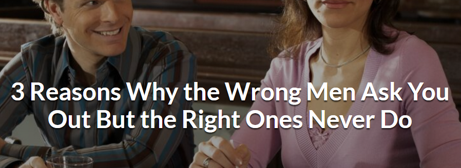 3 Reasons Why the Wrong Men Ask You Out But the Right Ones Never Do