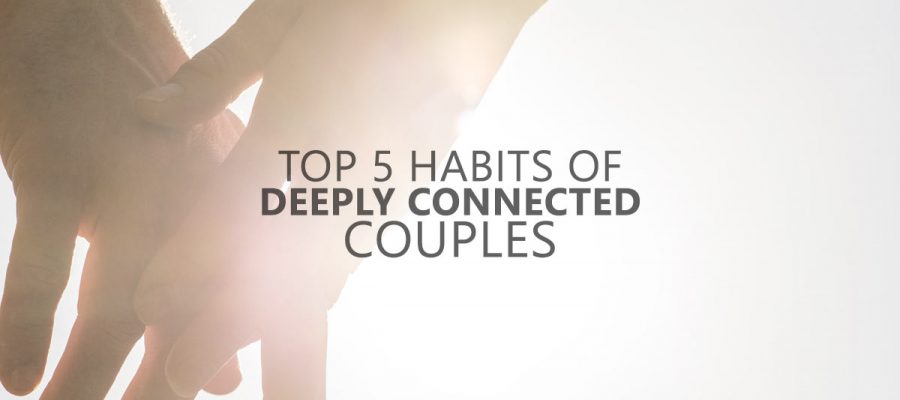 Top 5 Habits of Deeply Connected Couples