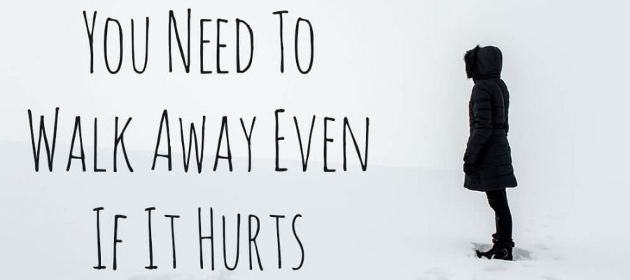 Why You Need To Walk Away Even If It Hurts