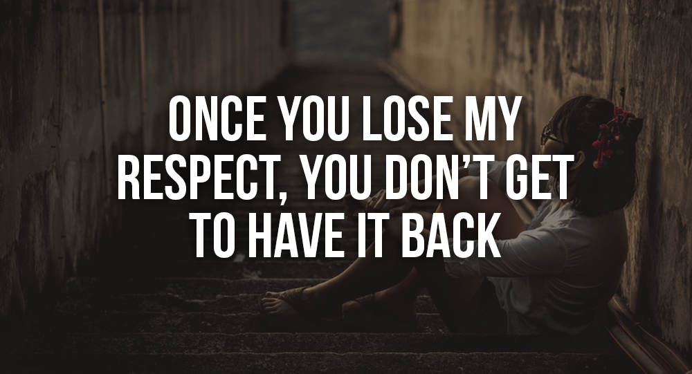 Once You Lose My Respect, You Don’t Get To Have It Back