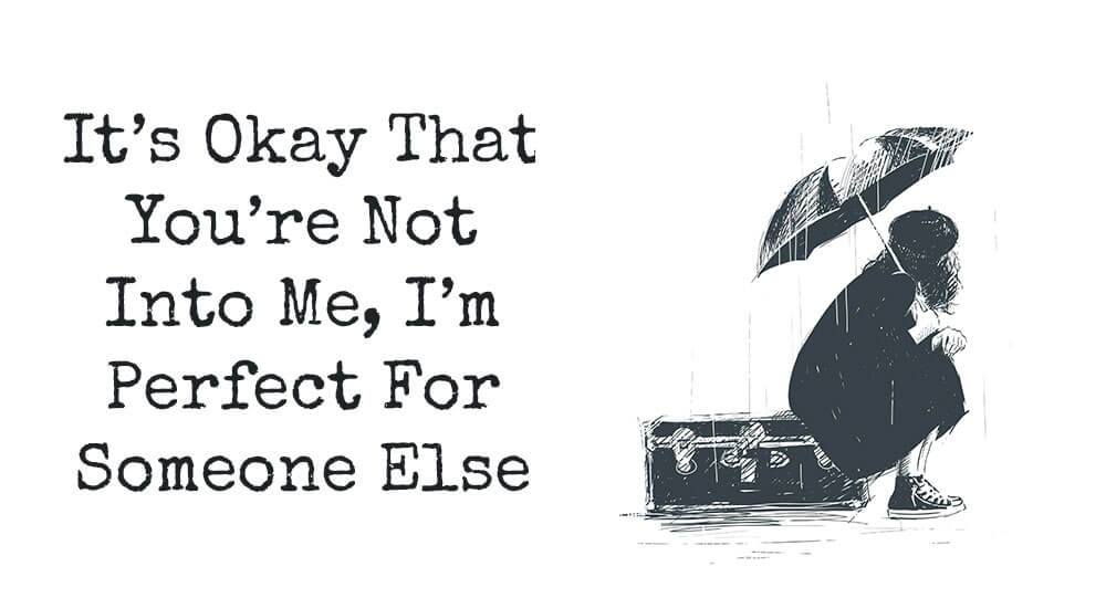 It’s Okay That You’re Not Into Me – I’m Perfect For Someone Else