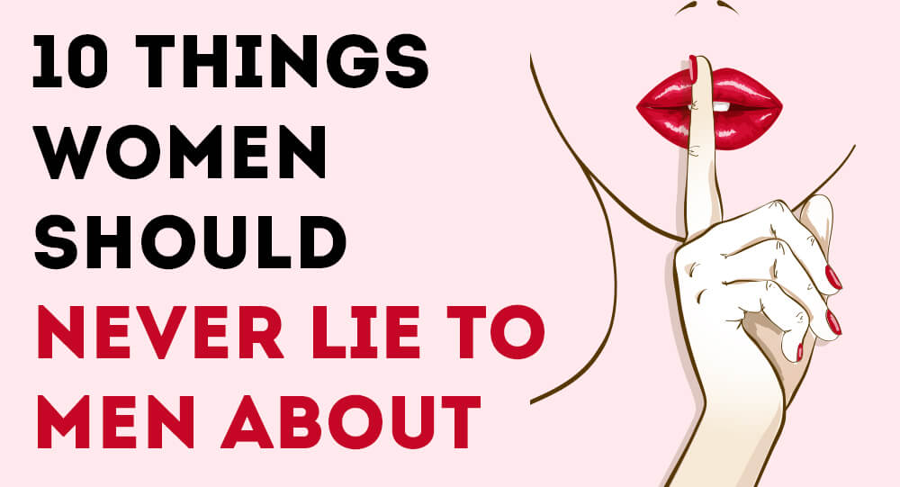 10 Things Women Should Never Lie To Men About