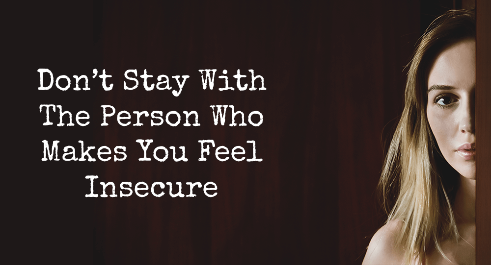 Don’t Stay With The Person Who Makes You Feel Insecure