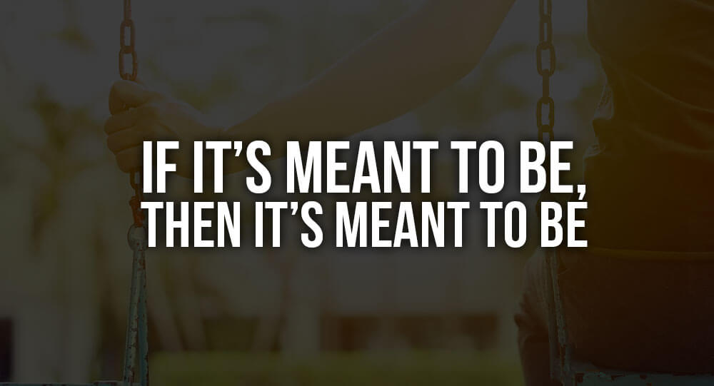 If It’s Meant To Be, Then It’s Meant To Be