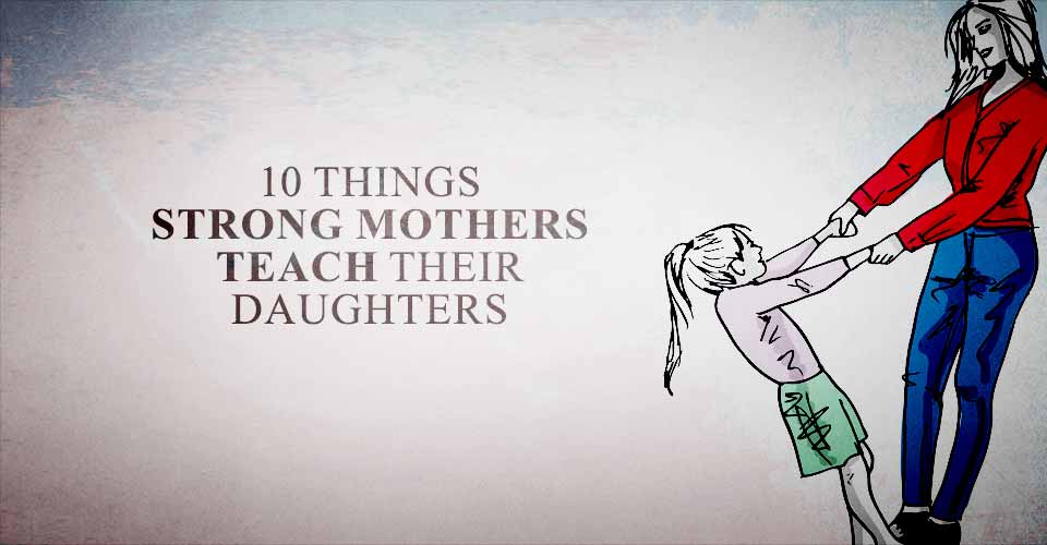 10 Things Strong Mothers Teach Their Daughters