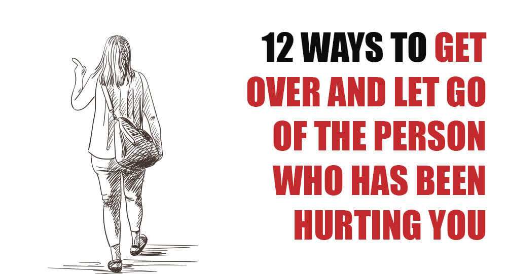 12 ways to get over and let go of the person who has been hurting you