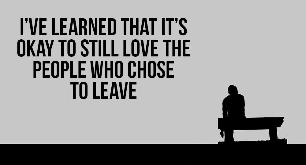 I’ve Learned That It’s Okay To Still Love The People Who Chose To Leave