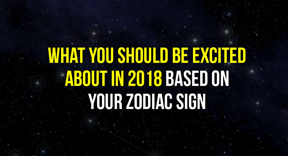 What You Should Be Excited About In 2018 Based On Your Zodiac Sign