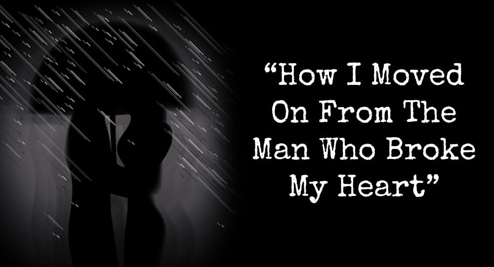 How I Moved On From The Man Who Broke My Heart