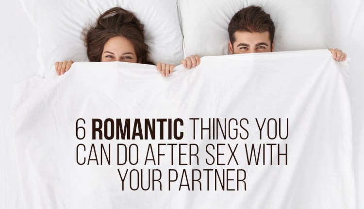 6 Romantic Things You Can Do After Sex With Your Partner