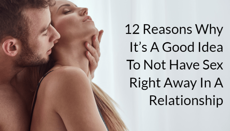 12 Reasons Why It’s A Good Idea To Not Have Sex Right Away In A Relationship